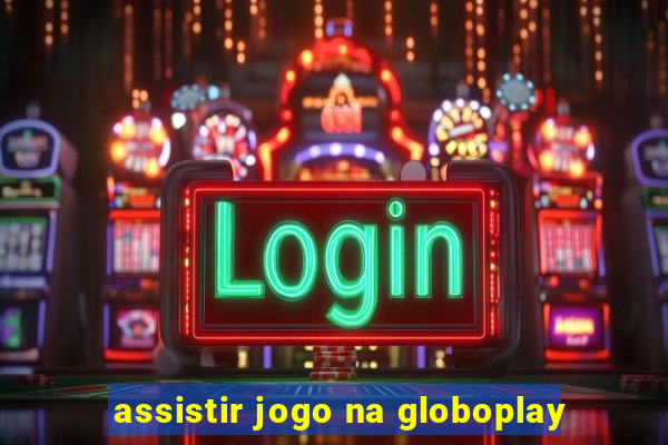 assistir jogo na globoplay